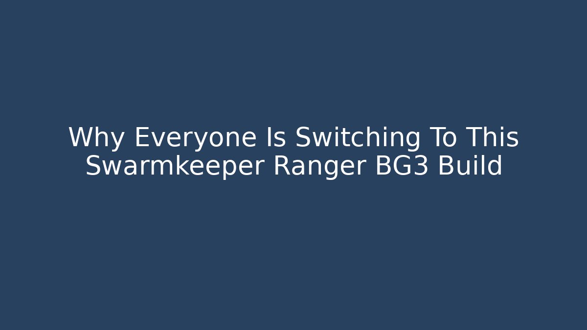 Why Everyone Is Switching To This Swarmkeeper Ranger BG3 Build
