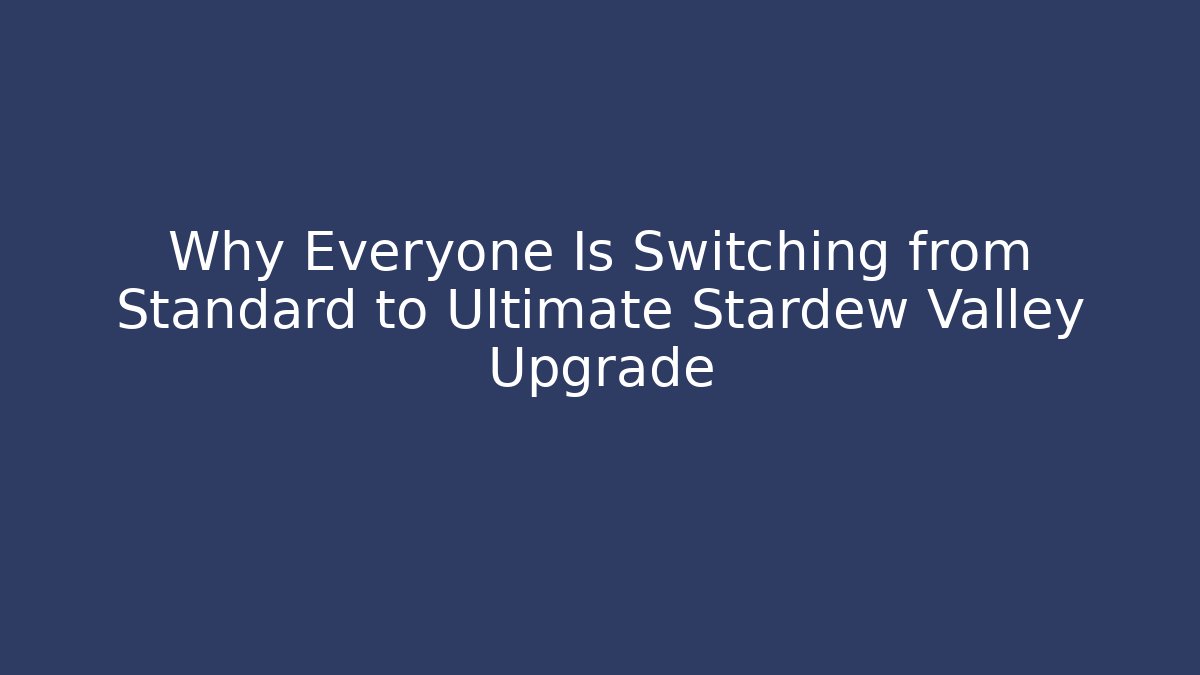 Why Everyone Is Switching from Standard to Ultimate Stardew Valley Upgrade