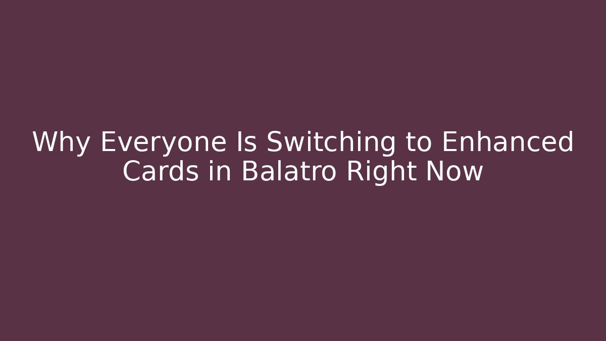 Why Everyone Is Switching to Enhanced Cards in Balatro Right Now
