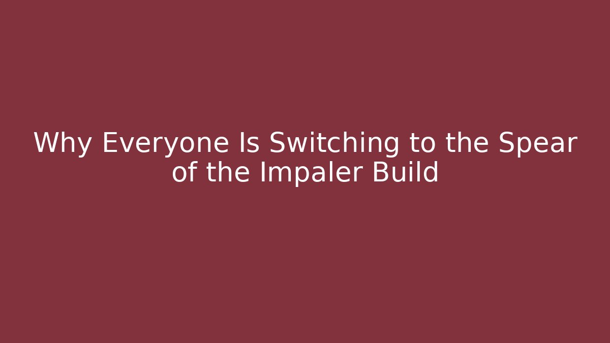Why Everyone Is Switching to the Spear of the Impaler Build