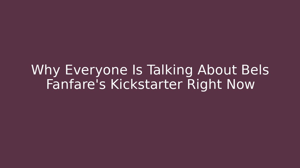 Why Everyone Is Talking About Bels Fanfare's Kickstarter Right Now