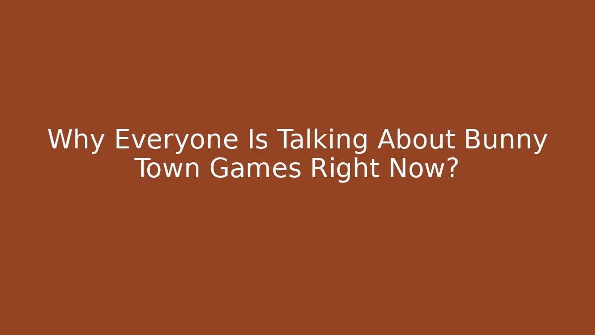 Why Everyone Is Talking About Bunny Town Games Right Now?