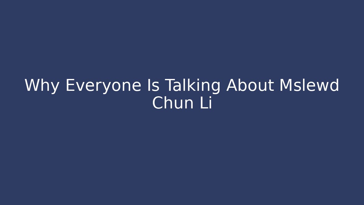 Why Everyone Is Talking About Mslewd Chun Li