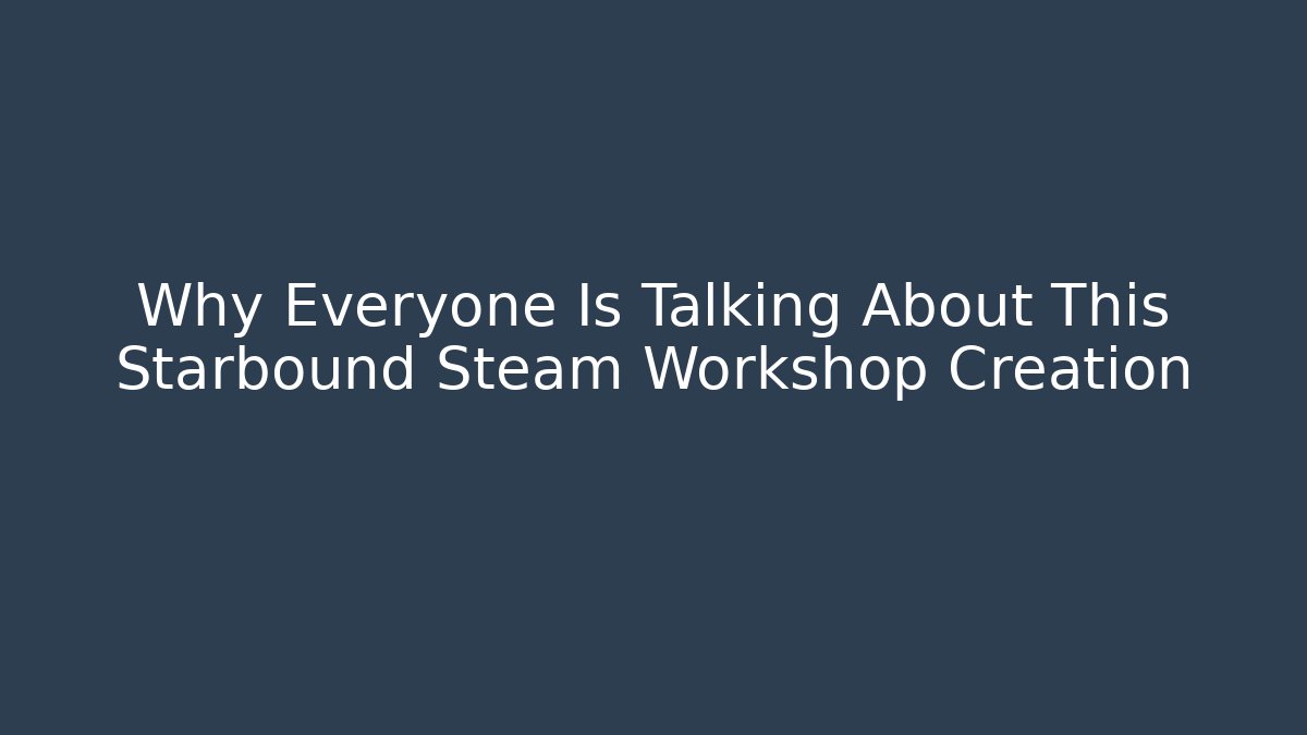 Why Everyone Is Talking About This Starbound Steam Workshop Creation
