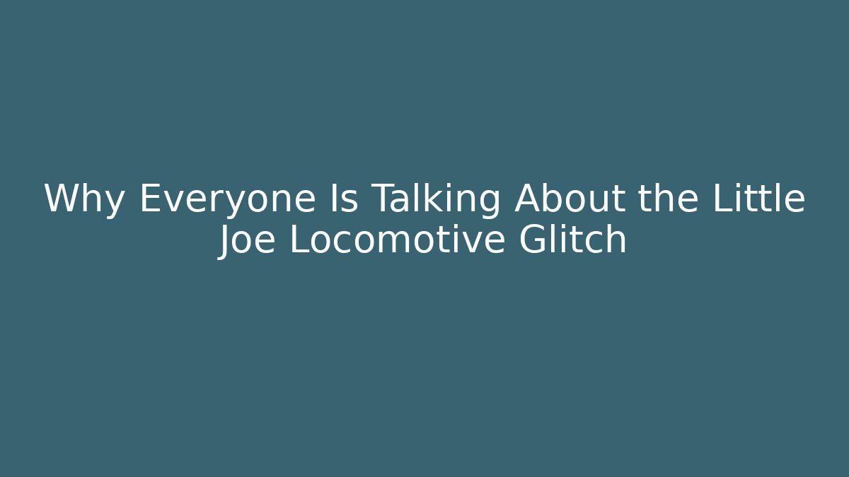 Why Everyone Is Talking About the Little Joe Locomotive Glitch