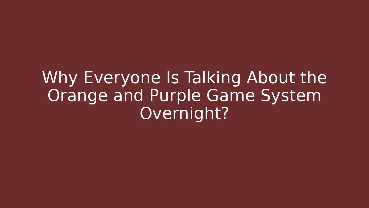 Why Everyone Is Talking About the Orange and Purple Game System Overnight?