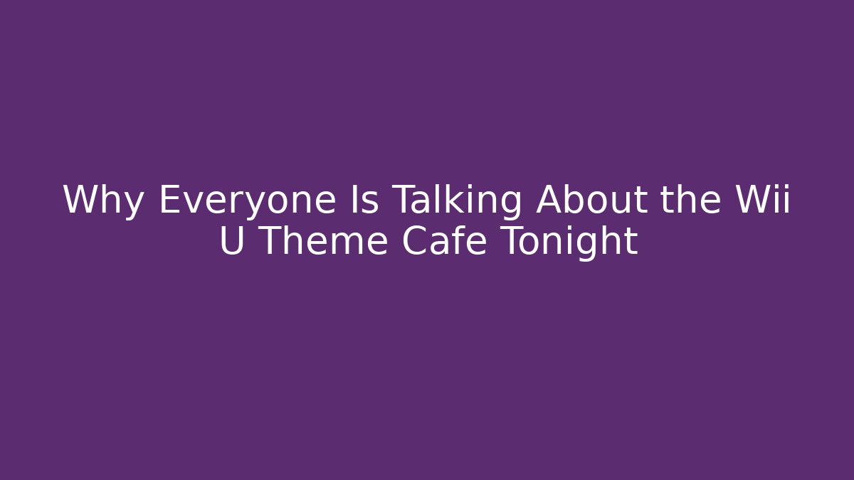 Why Everyone Is Talking About the Wii U Theme Cafe Tonight
