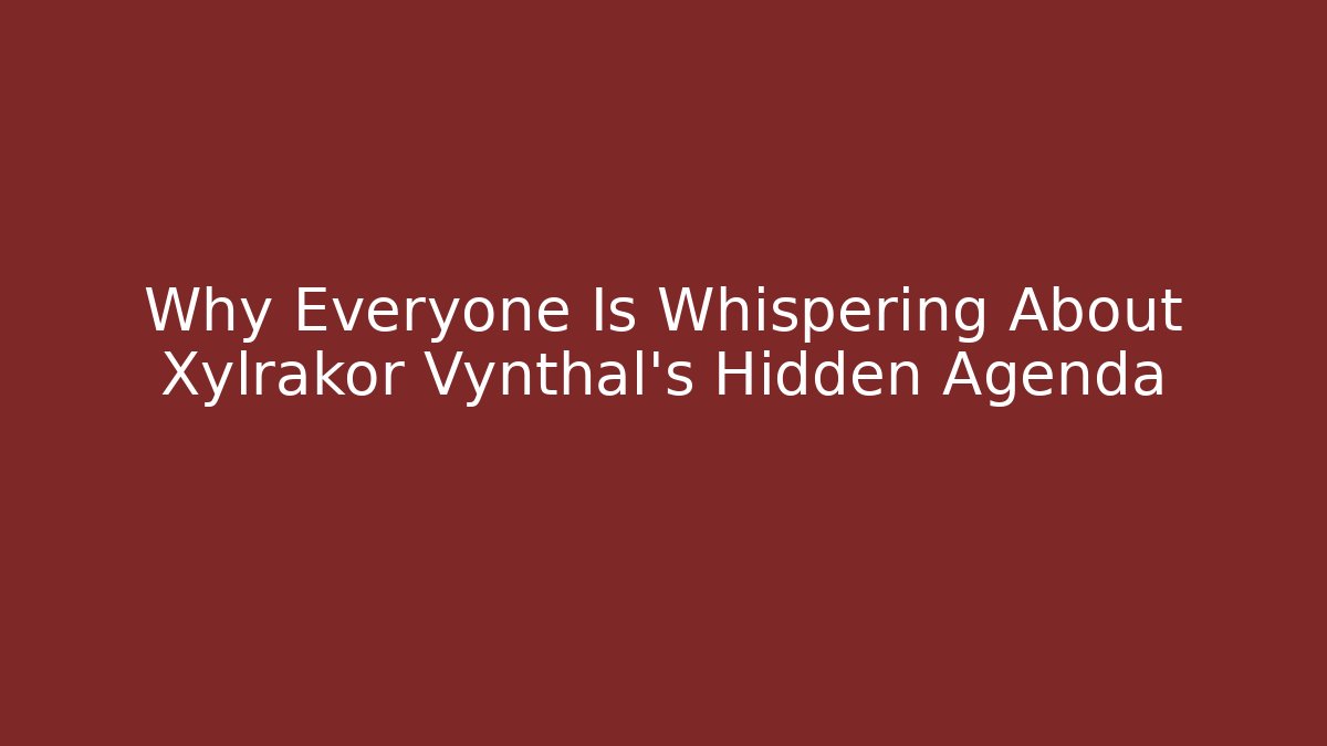 Why Everyone Is Whispering About Xylrakor Vynthal's Hidden Agenda