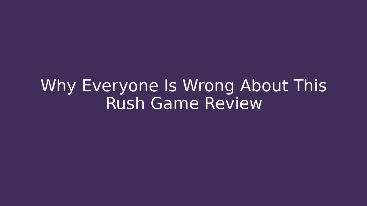 Why Everyone Is Wrong About This Rush Game Review
