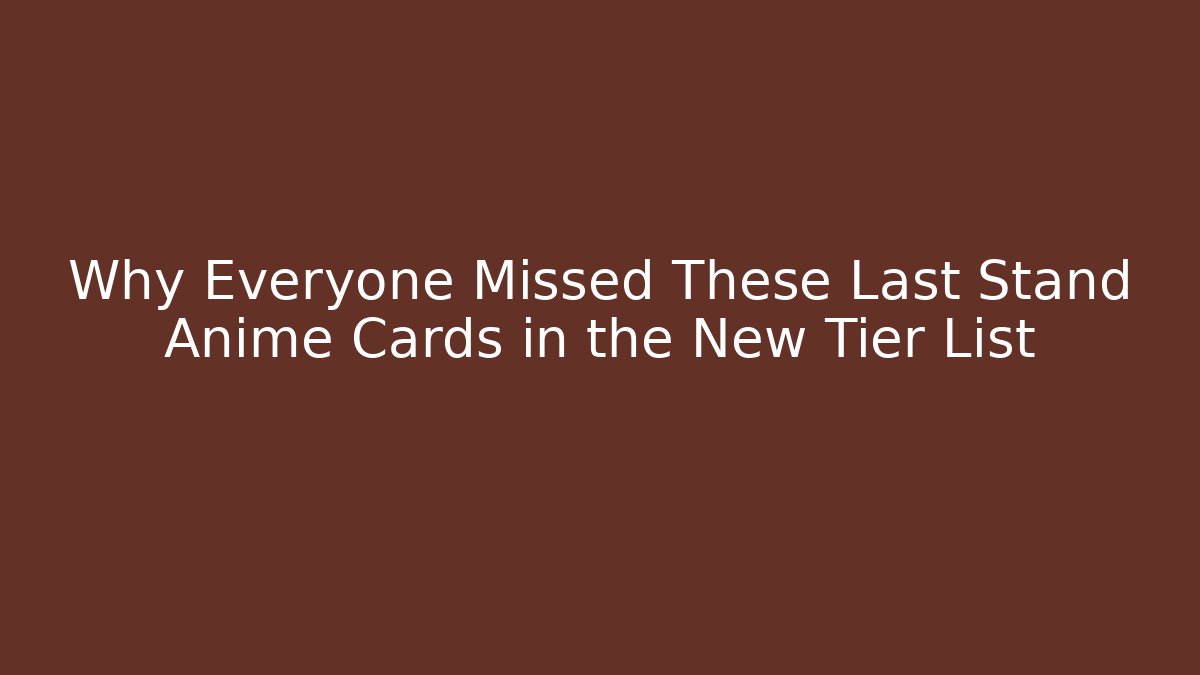 Why Everyone Missed These Last Stand Anime Cards in the New Tier List - Vintage E-Juice