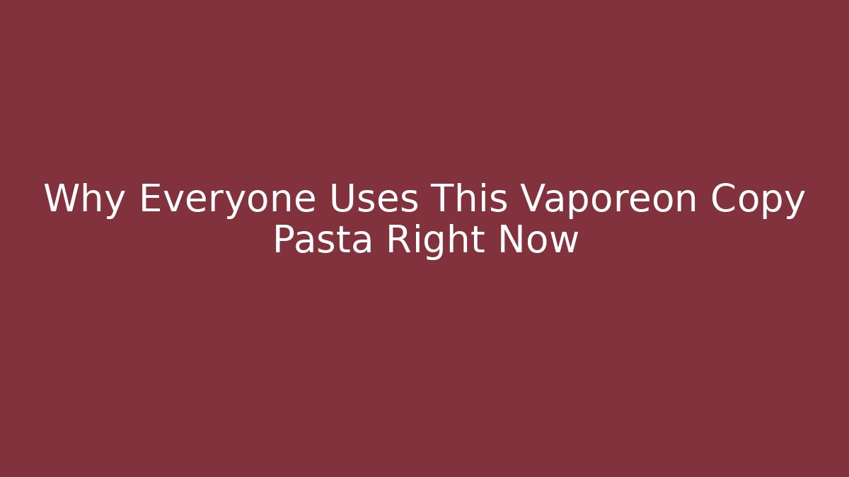 Why Everyone Uses This Vaporeon Copy Pasta Right Now