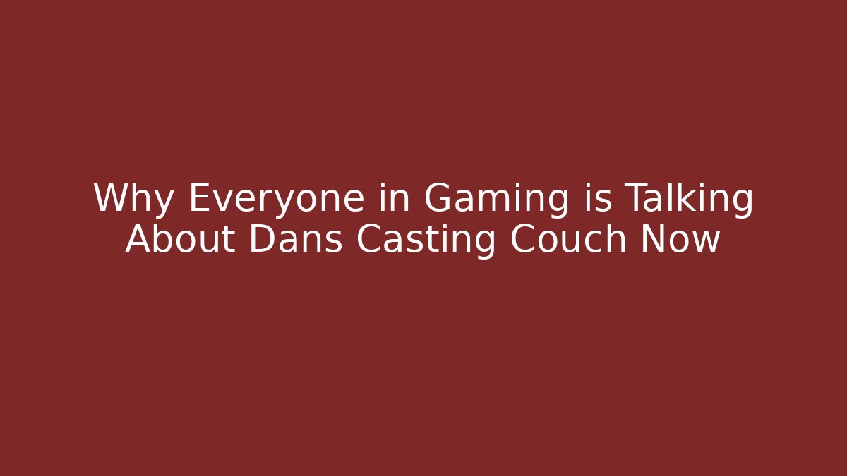 Why Everyone in Gaming is Talking About Dans Casting Couch Now