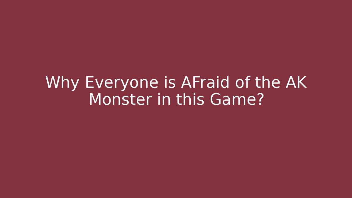Why Everyone is AFraid of the AK Monster in this Game?