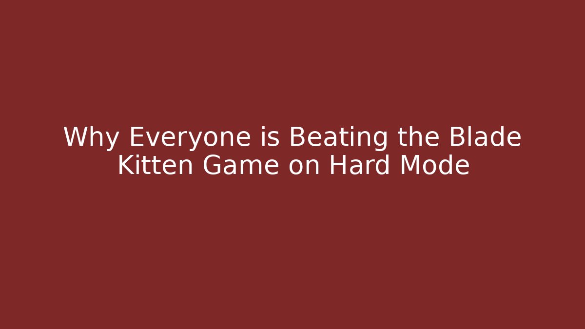 Why Everyone is Beating the Blade Kitten Game on Hard Mode
