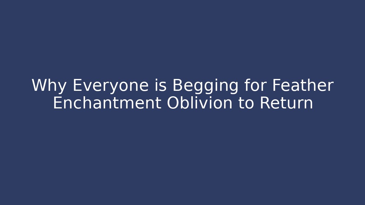 Why Everyone is Begging for Feather Enchantment Oblivion to Return