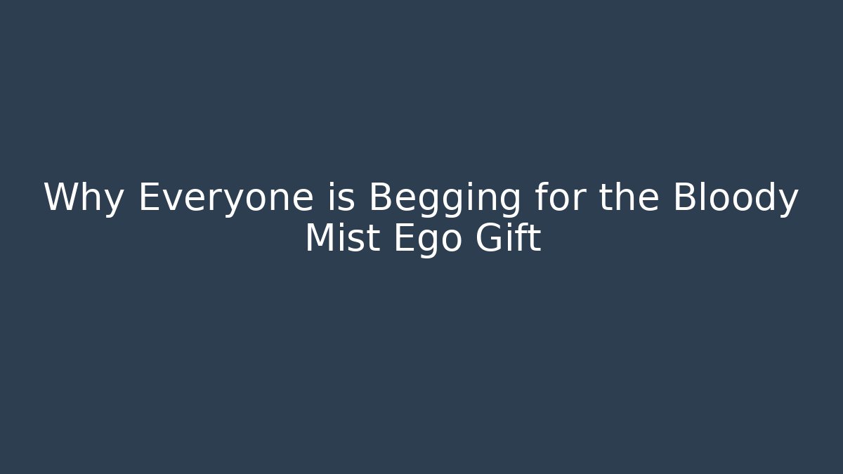 Why Everyone is Begging for the Bloody Mist Ego Gift