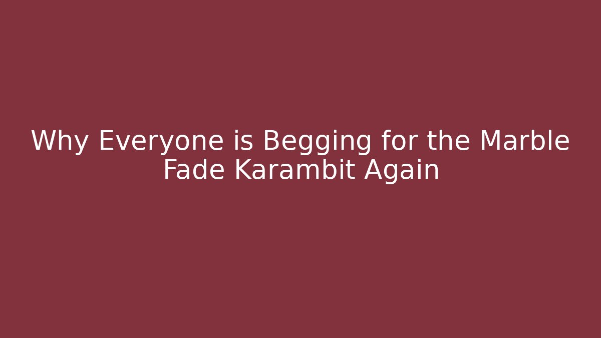 Why Everyone is Begging for the Marble Fade Karambit Again