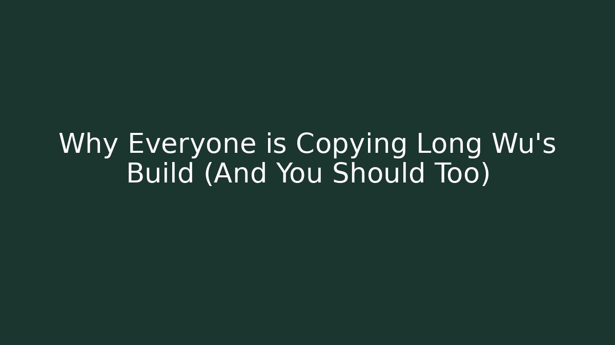Why Everyone is Copying Long Wu's Build (And You Should Too)