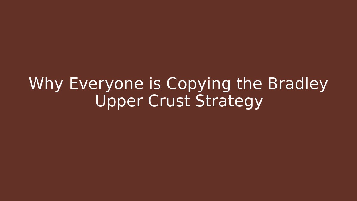 Why Everyone is Copying the Bradley Upper Crust Strategy