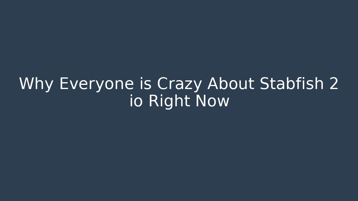 Why Everyone is Crazy About Stabfish 2 io Right Now