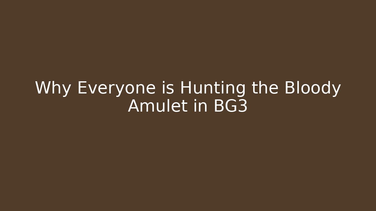 Why Everyone is Hunting the Bloody Amulet in BG3