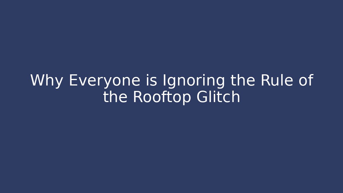 Why Everyone is Ignoring the Rule of the Rooftop Glitch