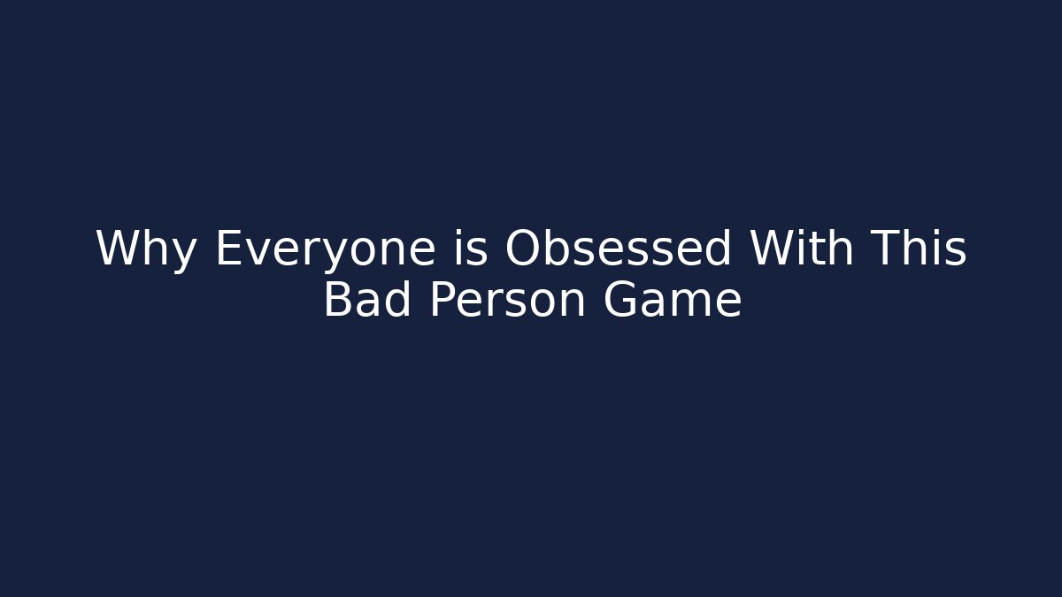 Why Everyone is Obsessed With This Bad Person Game