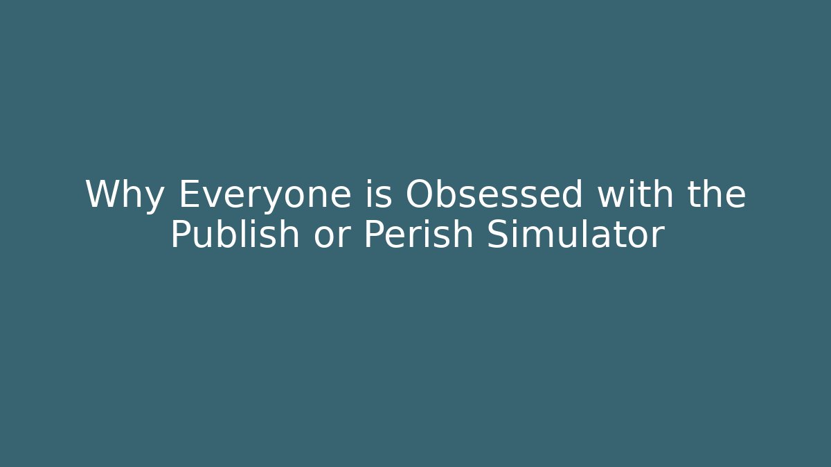 Why Everyone is Obsessed with the Publish or Perish Simulator