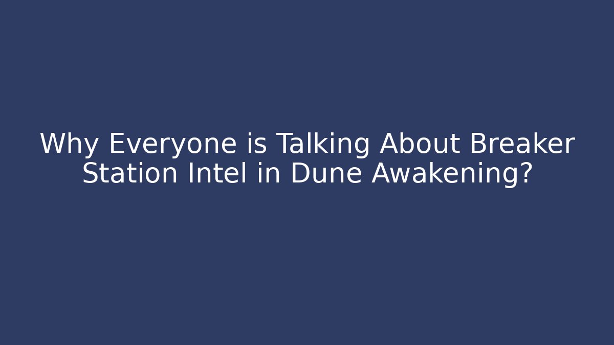 Why Everyone is Talking About Breaker Station Intel in Dune Awakening?