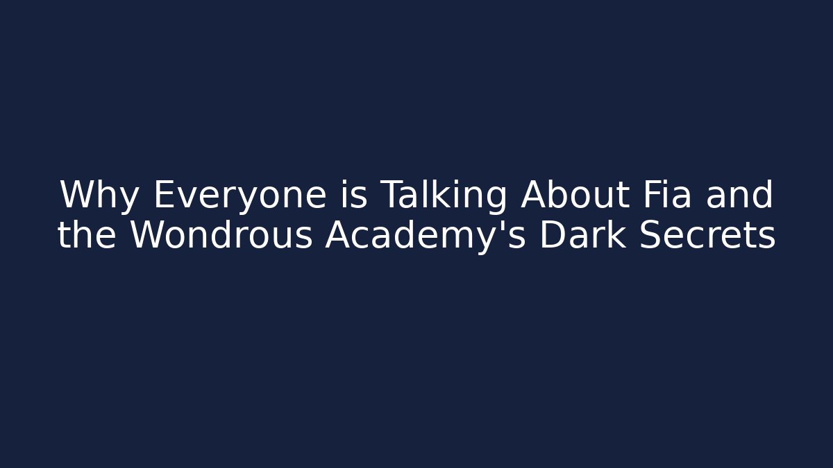 Why Everyone is Talking About Fia and the Wondrous Academy's Dark Secrets