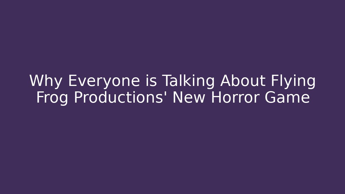 Why Everyone is Talking About Flying Frog Productions' New Horror Game