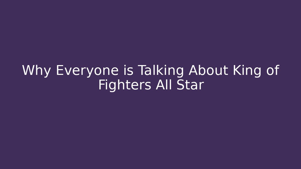 Why Everyone is Talking About King of Fighters All Star