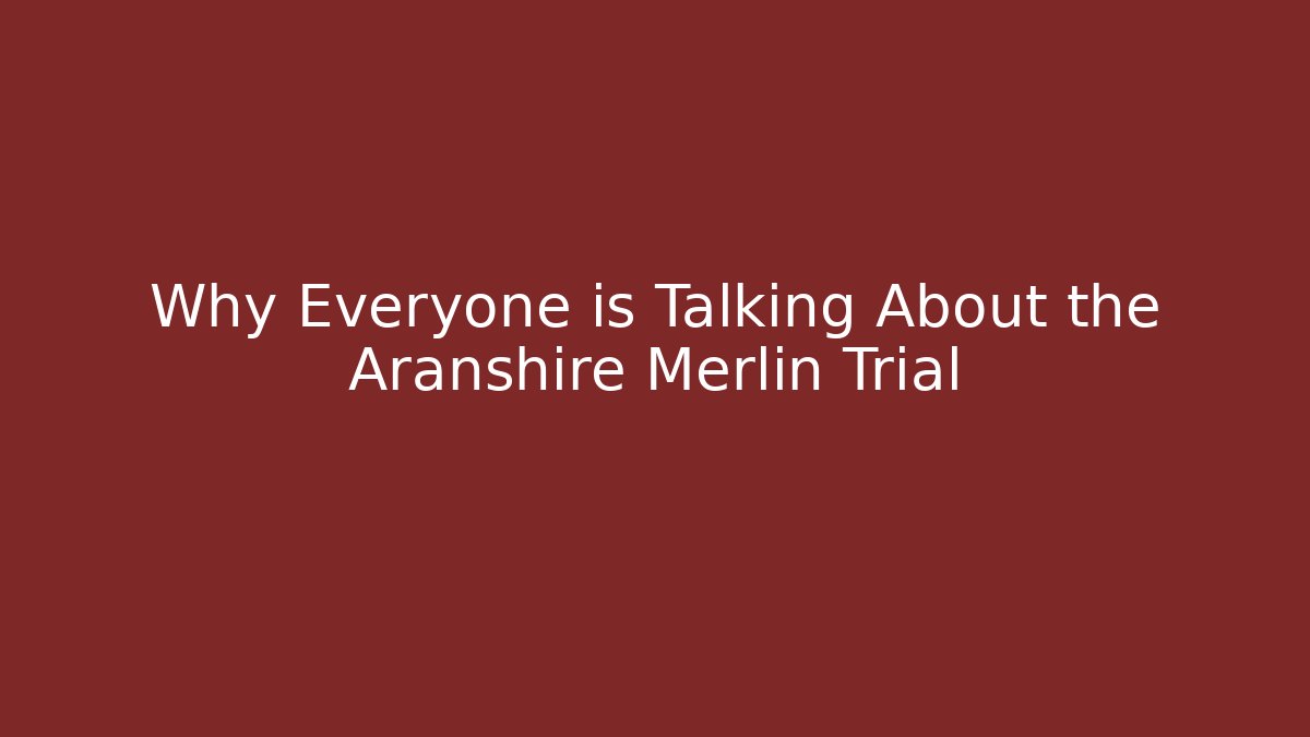 Why Everyone is Talking About the Aranshire Merlin Trial