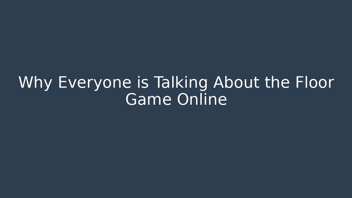 Why Everyone is Talking About the Floor Game Online