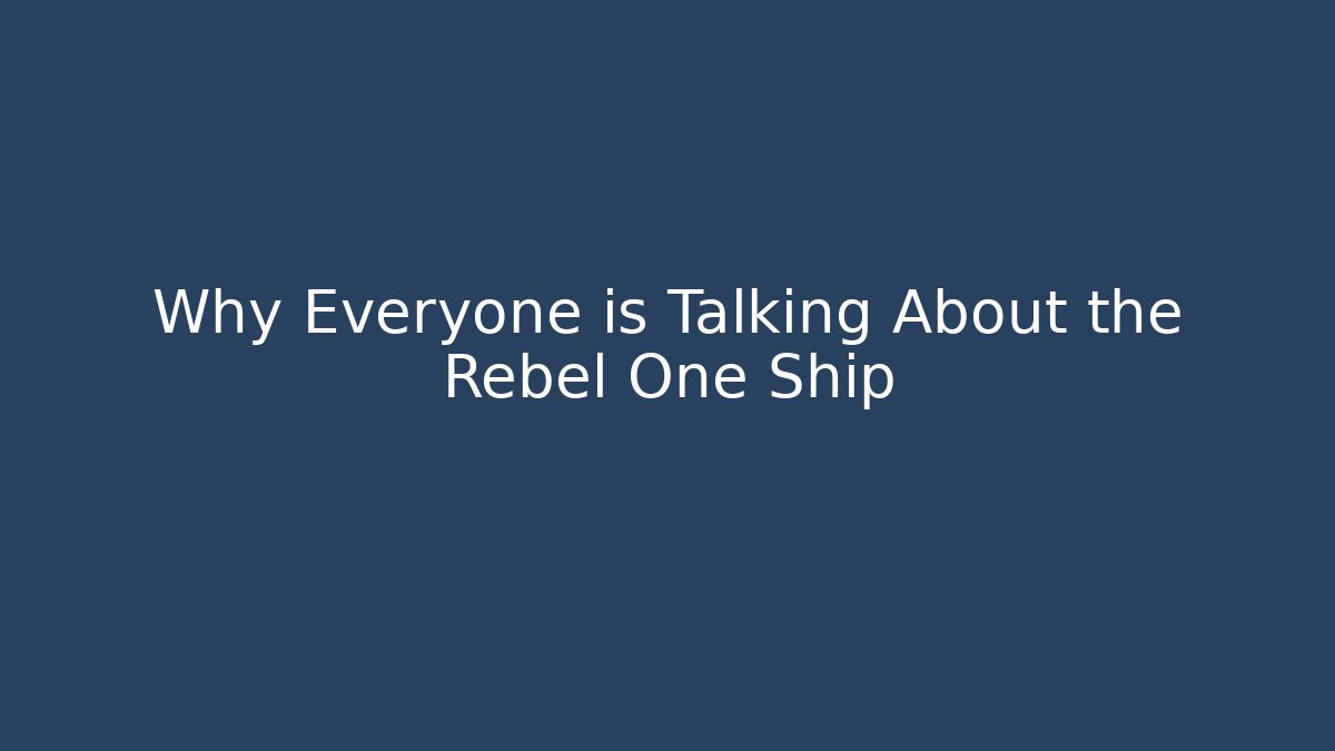 Why Everyone is Talking About the Rebel One Ship
