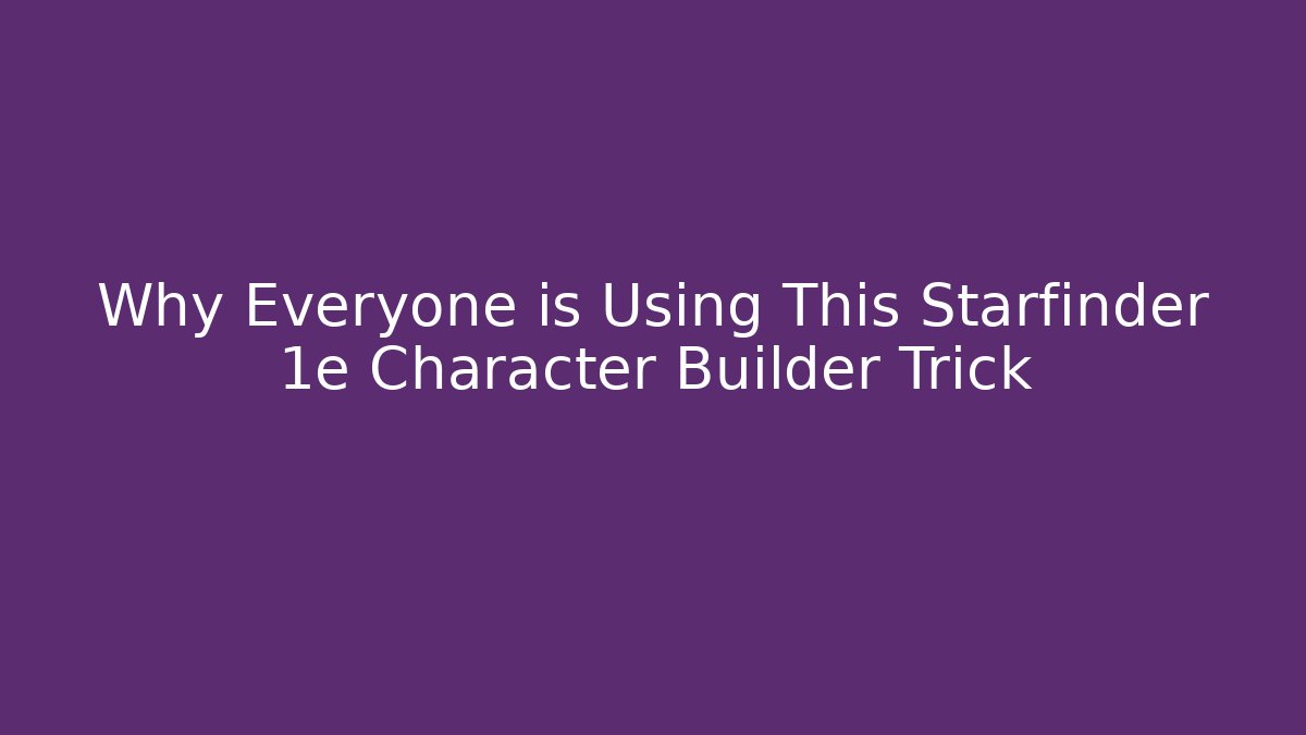 Why Everyone is Using This Starfinder 1e Character Builder Trick