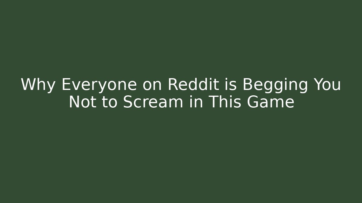 Why Everyone on Reddit is Begging You Not to Scream in This Game