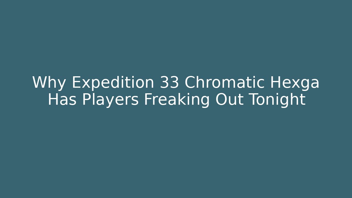 Why Expedition 33 Chromatic Hexga Has Players Freaking Out Tonight