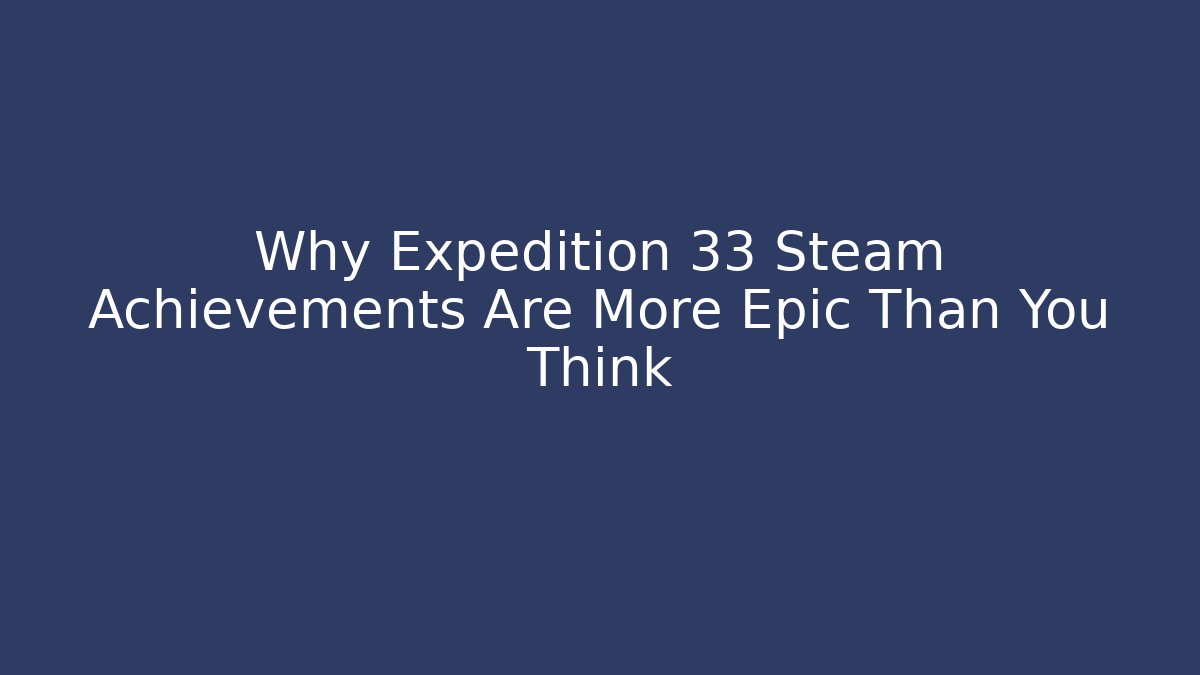 Why Expedition 33 Steam Achievements Are More Epic Than You Think