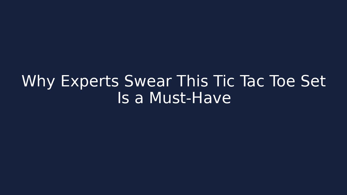 Why Experts Swear This Tic Tac Toe Set Is a Must-Have