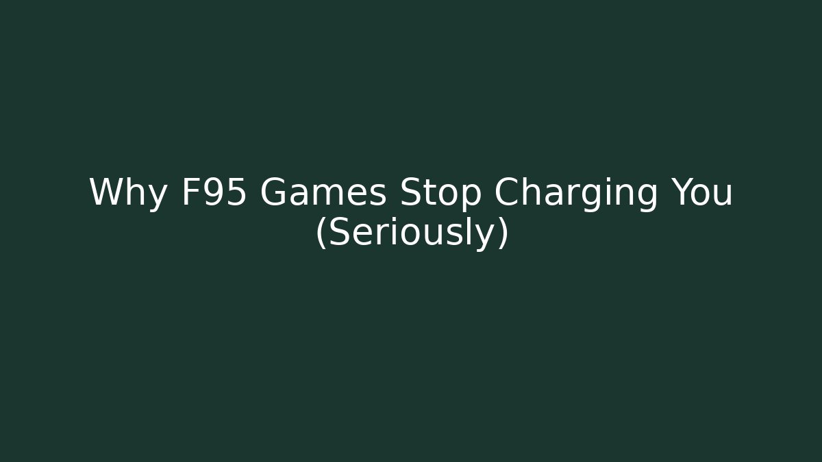Why F95 Games Stop Charging You (Seriously)
