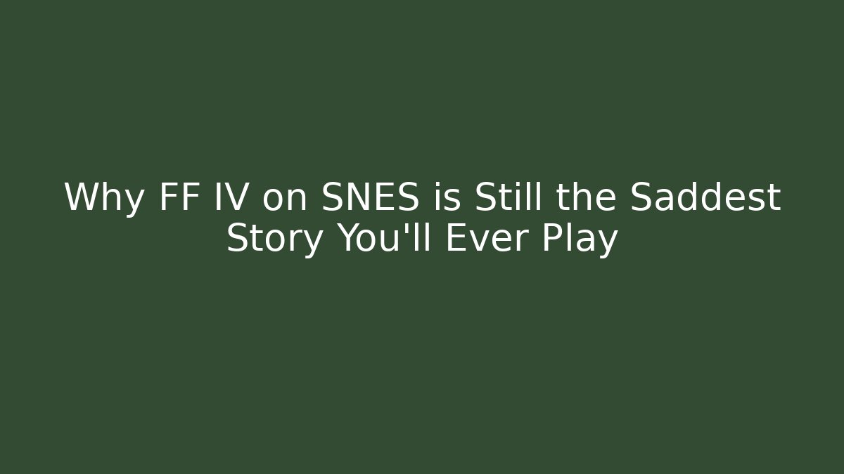 Why FF IV on SNES is Still the Saddest Story You'll Ever Play