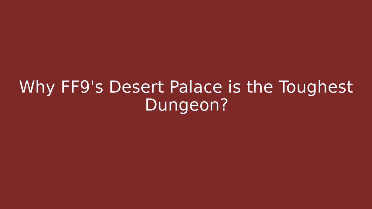 Why FF9's Desert Palace is the Toughest Dungeon?