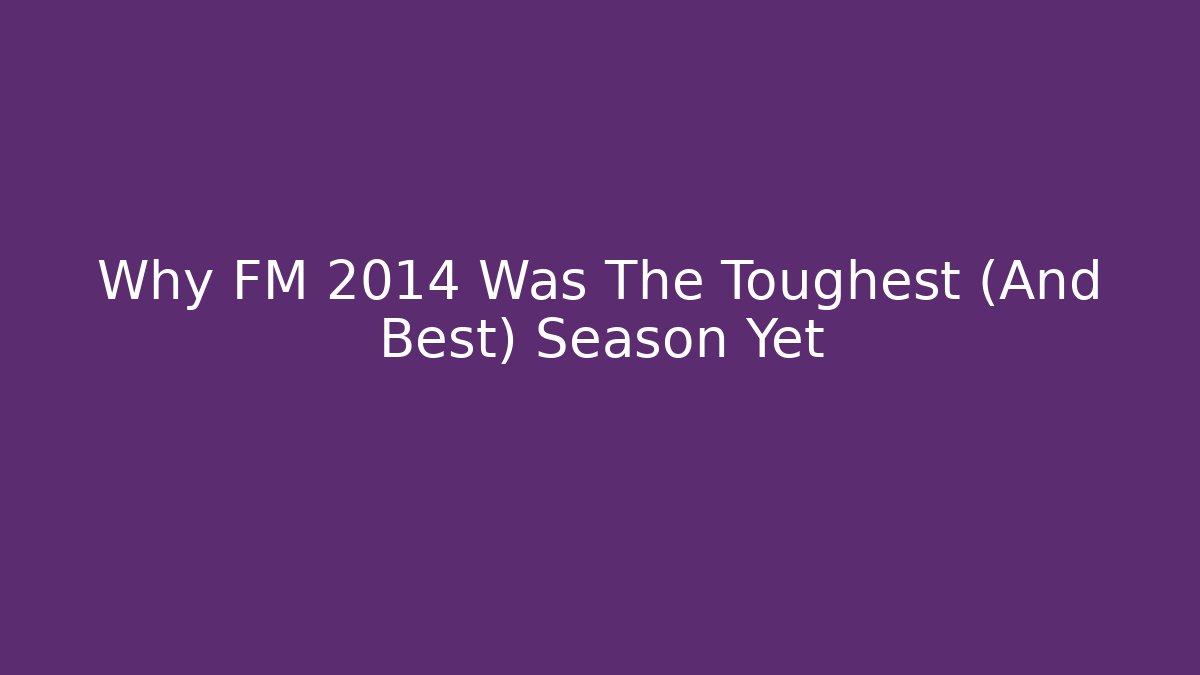 Why FM 2014 Was The Toughest (And Best) Season Yet