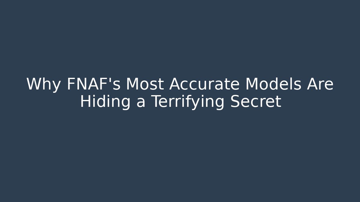Why FNAF's Most Accurate Models Are Hiding a Terrifying Secret