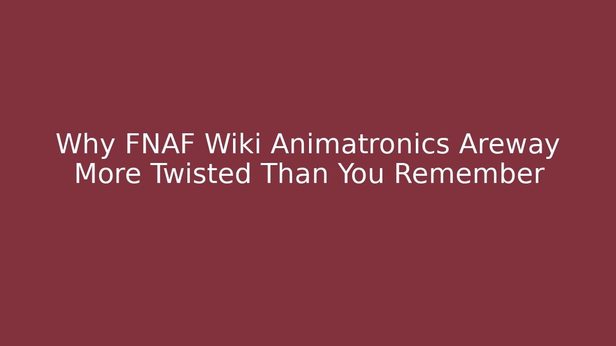 Why FNAF Wiki Animatronics Areway More Twisted Than You Remember