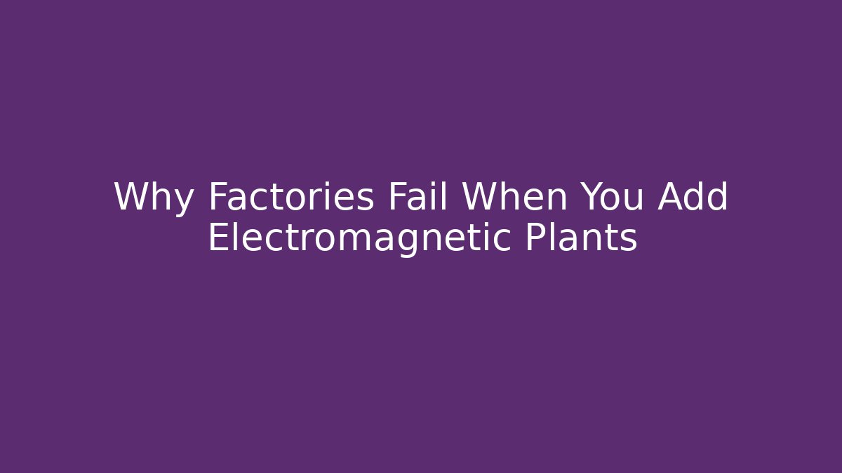 Why Factories Fail When You Add Electromagnetic Plants