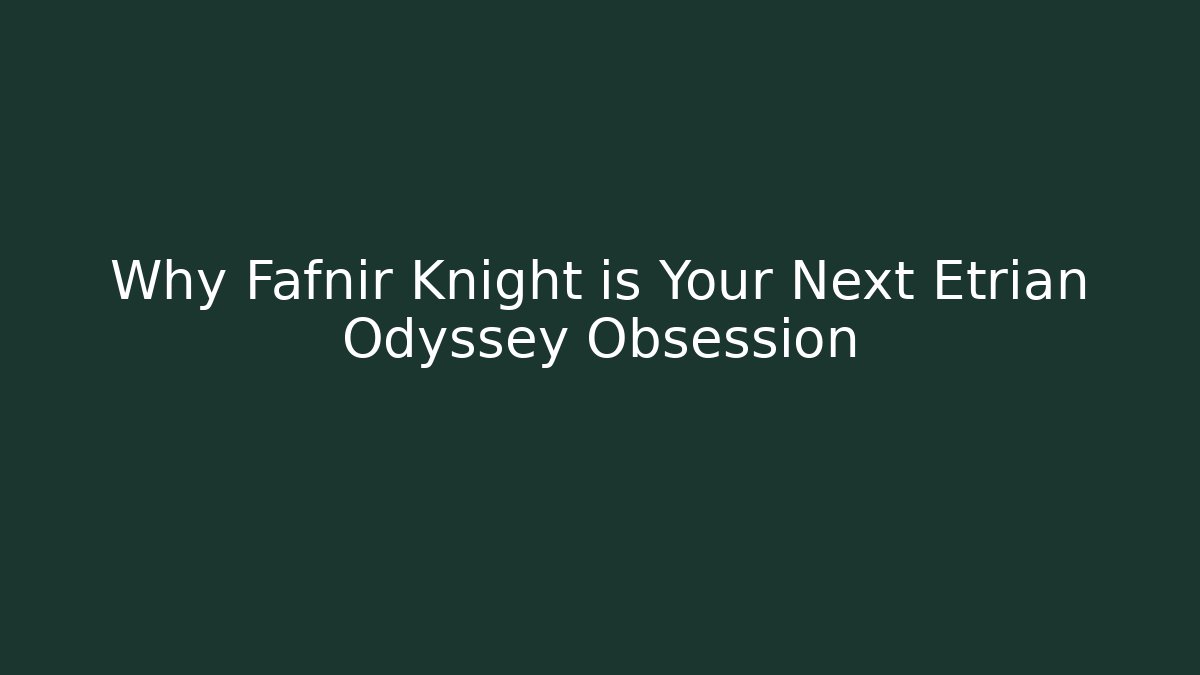Why Fafnir Knight is Your Next Etrian Odyssey Obsession
