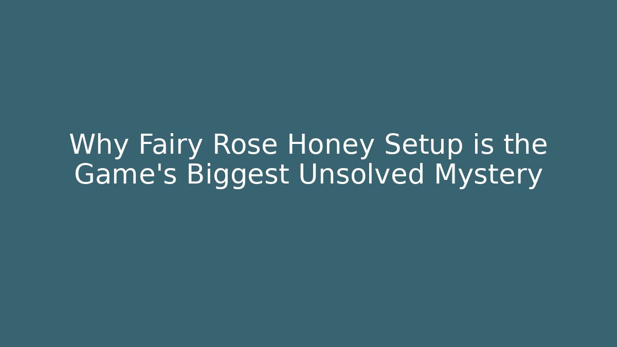 Why Fairy Rose Honey Setup is the Game's Biggest Unsolved Mystery