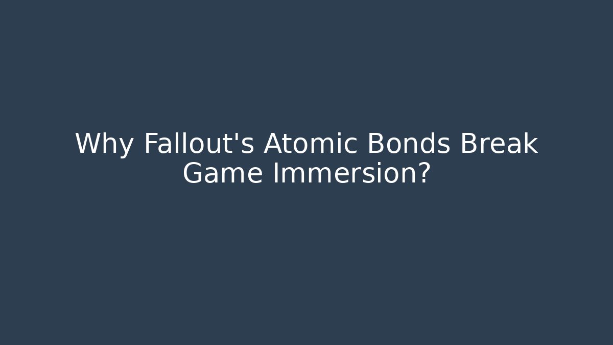 Why Fallout's Atomic Bonds Break Game Immersion?